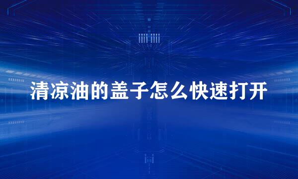 清凉油的盖子怎么快速打开