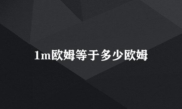 1m欧姆等于多少欧姆