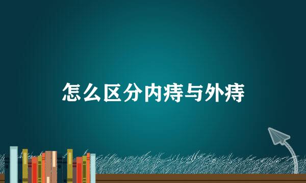 怎么区分内痔与外痔