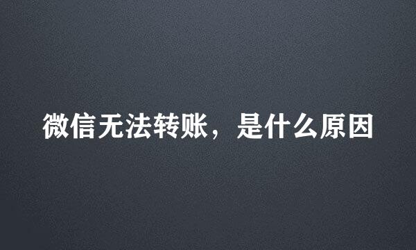 微信无法转账，是什么原因