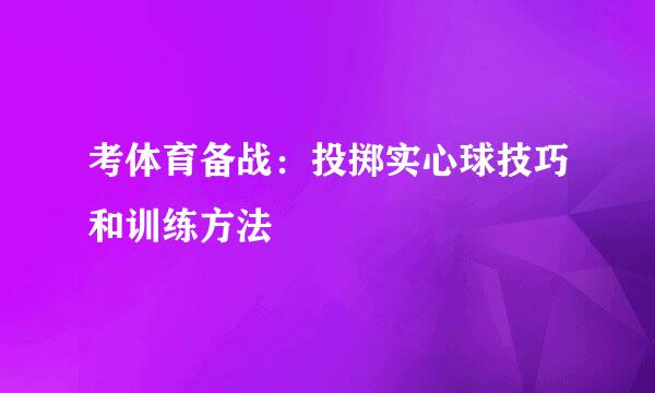 考体育备战：投掷实心球技巧和训练方法