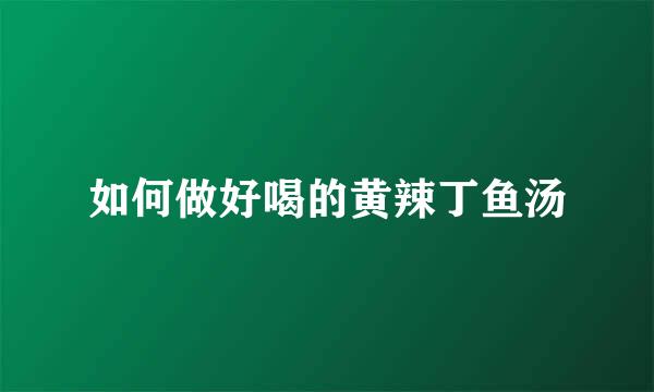 如何做好喝的黄辣丁鱼汤