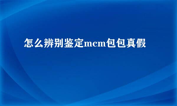 怎么辨别鉴定mcm包包真假