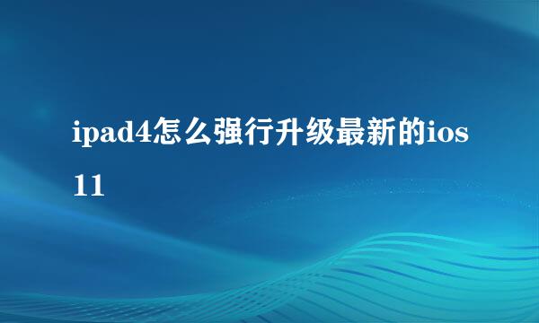 ipad4怎么强行升级最新的ios11