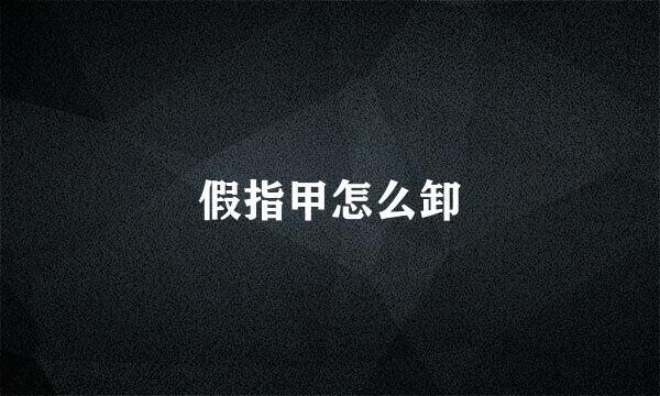 假指甲怎么卸