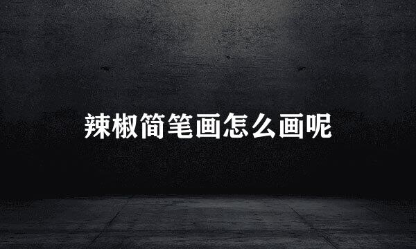 辣椒简笔画怎么画呢
