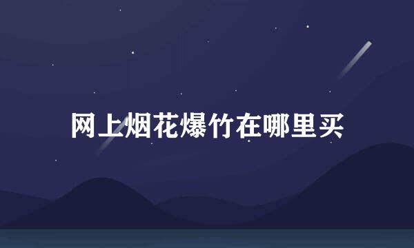 网上烟花爆竹在哪里买