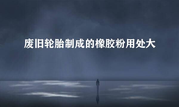 废旧轮胎制成的橡胶粉用处大