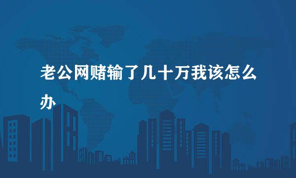 老公网赌输了几十万我该怎么办