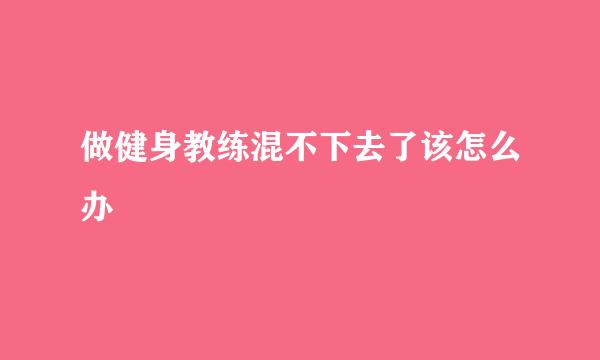 做健身教练混不下去了该怎么办