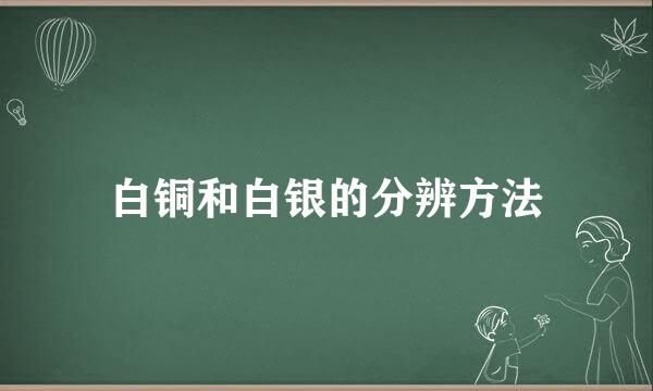 白铜和白银的分辨方法