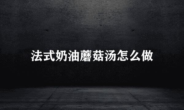 法式奶油蘑菇汤怎么做