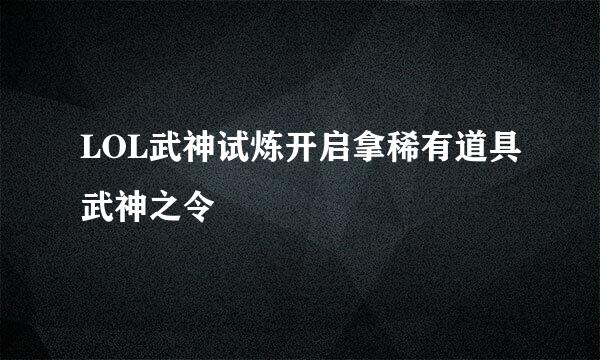 LOL武神试炼开启拿稀有道具武神之令