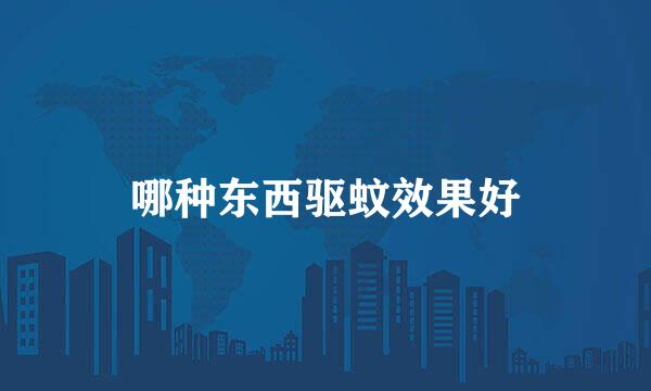 哪种东西驱蚊效果好