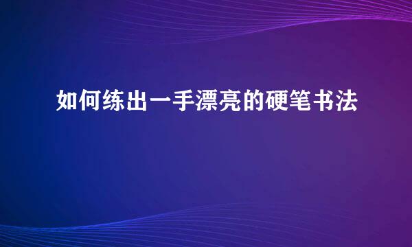 如何练出一手漂亮的硬笔书法