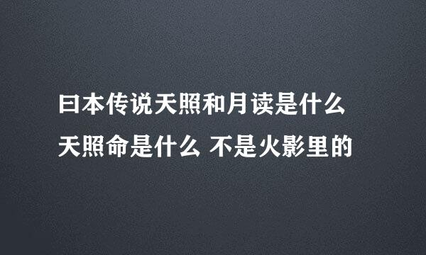 曰本传说天照和月读是什么 天照命是什么 不是火影里的