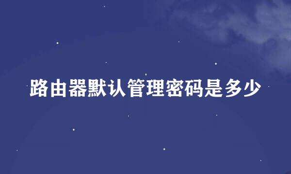 路由器默认管理密码是多少