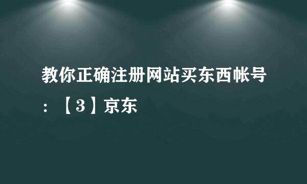 教你正确注册网站买东西帐号：【3】京东