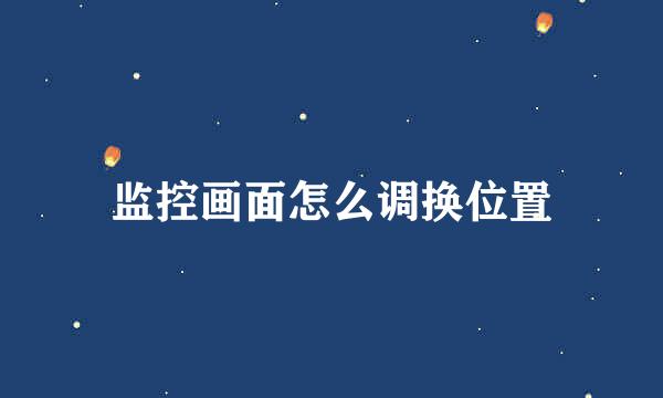 监控画面怎么调换位置