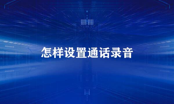 怎样设置通话录音