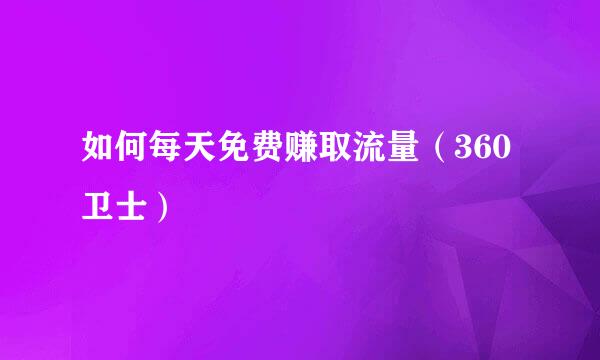 如何每天免费赚取流量（360卫士）