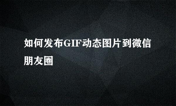 如何发布GIF动态图片到微信朋友圈