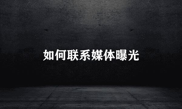 如何联系媒体曝光