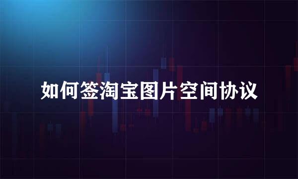 如何签淘宝图片空间协议