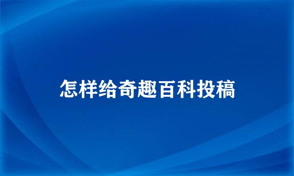 怎样给奇趣百科投稿