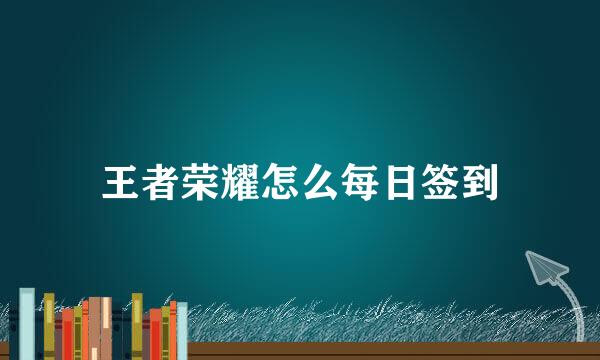 王者荣耀怎么每日签到