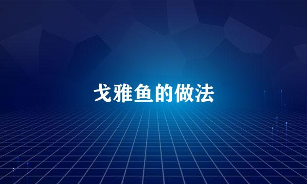戈雅鱼的做法