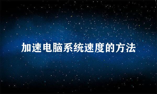 加速电脑系统速度的方法