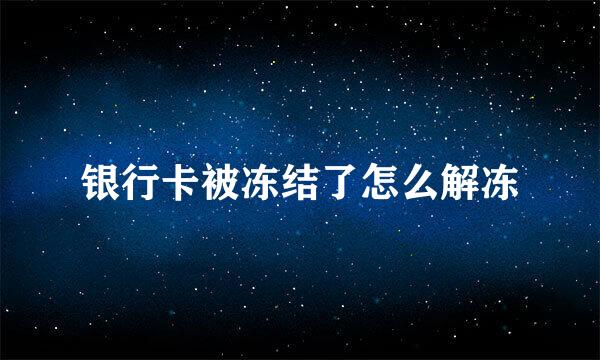 银行卡被冻结了怎么解冻