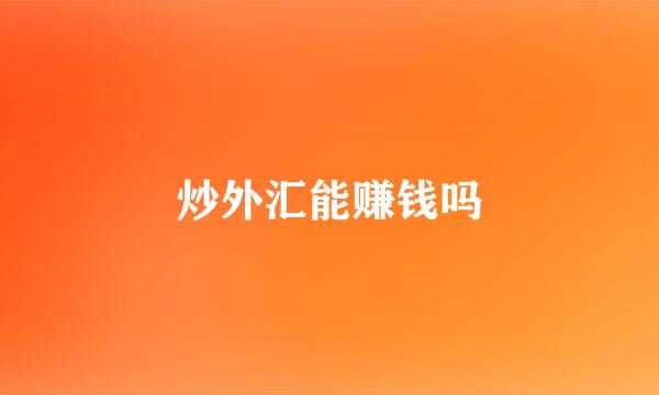 炒外汇能赚钱吗