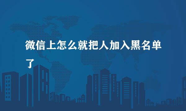 微信上怎么就把人加入黑名单了