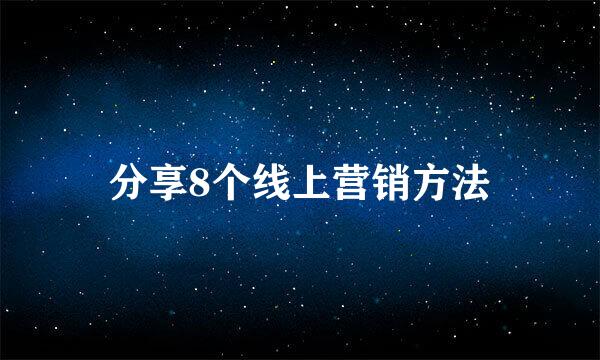 分享8个线上营销方法