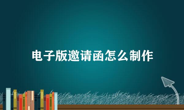 电子版邀请函怎么制作