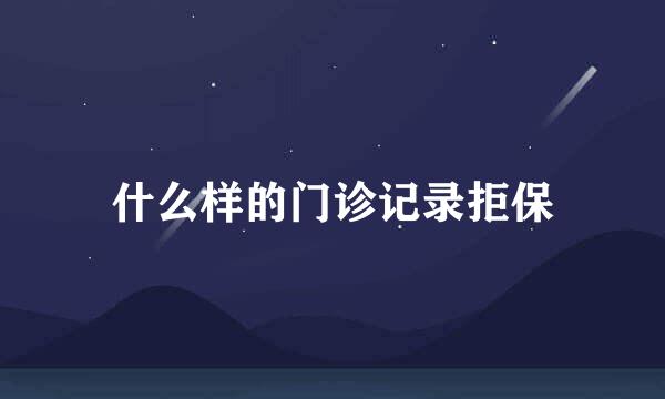 什么样的门诊记录拒保