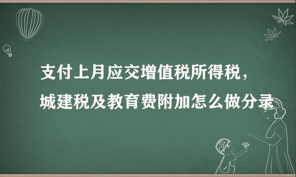 支付上月应交增值税所得税，城建税及教育费附加怎么做分录