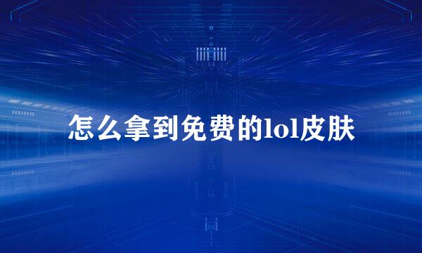 怎么拿到免费的lol皮肤