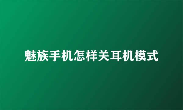魅族手机怎样关耳机模式