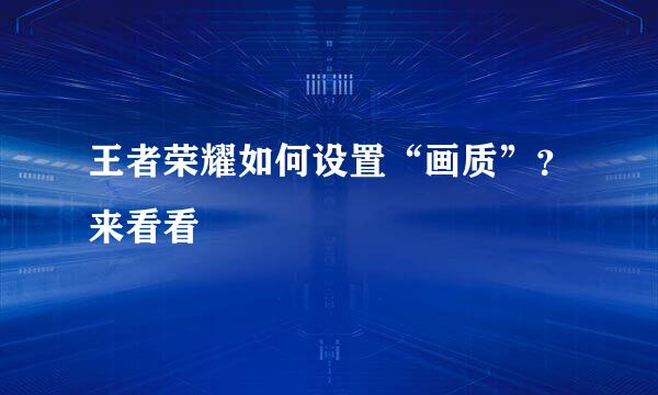 王者荣耀如何设置“画质”？来看看