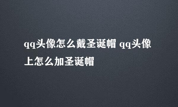 qq头像怎么戴圣诞帽 qq头像上怎么加圣诞帽