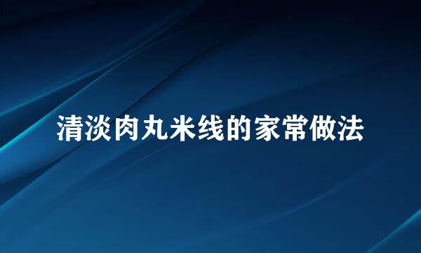 清淡肉丸米线的家常做法