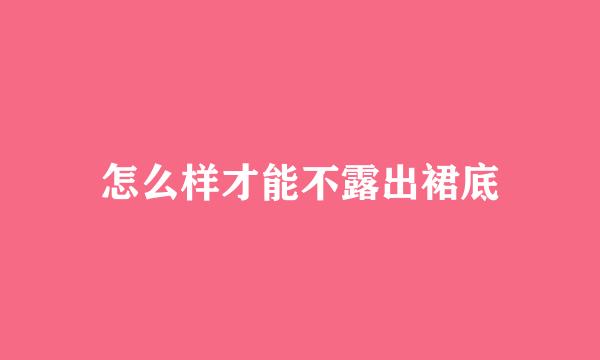 怎么样才能不露出裙底