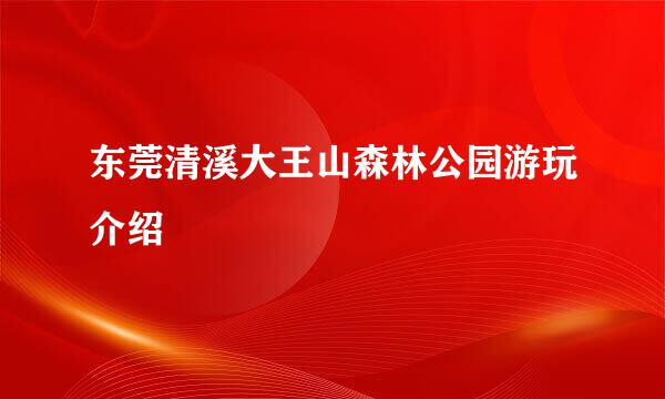 东莞清溪大王山森林公园游玩介绍