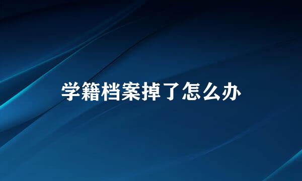 学籍档案掉了怎么办