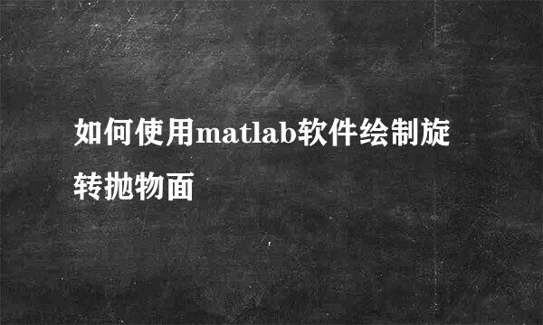如何使用matlab软件绘制旋转抛物面