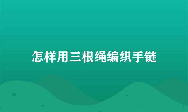 怎样用三根绳编织手链