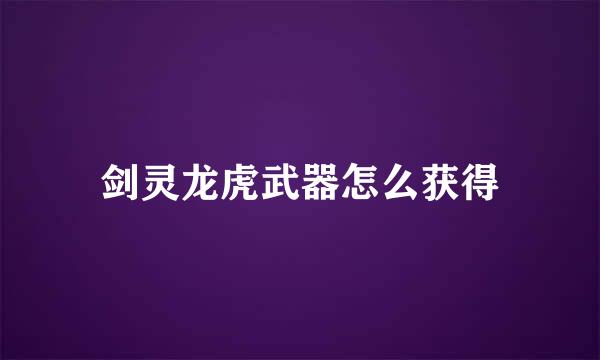 剑灵龙虎武器怎么获得